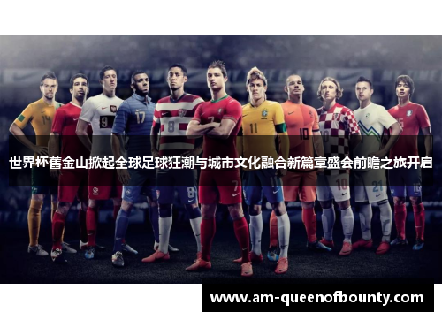 世界杯舊金山掀起全球足球狂潮与城市文化融合新篇章盛会前瞻之旅开启