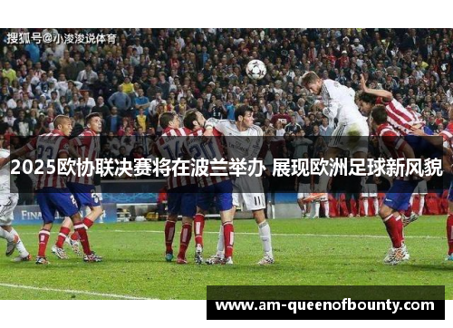 2025欧协联决赛将在波兰举办 展现欧洲足球新风貌