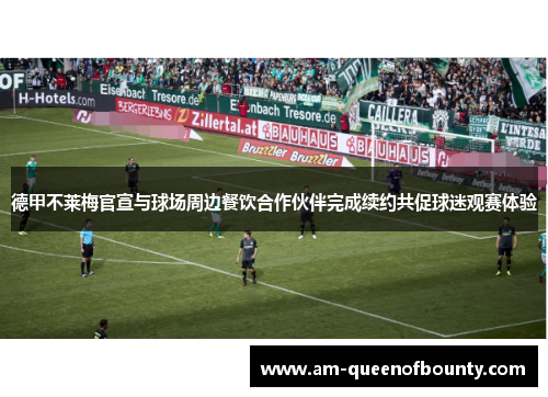 德甲不莱梅官宣与球场周边餐饮合作伙伴完成续约共促球迷观赛体验