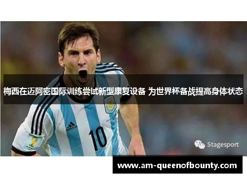 梅西在迈阿密国际训练尝试新型康复设备 为世界杯备战提高身体状态