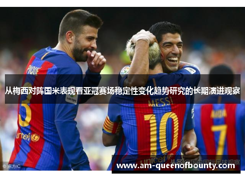 从梅西对阵国米表现看亚冠赛场稳定性变化趋势研究的长期演进观察
