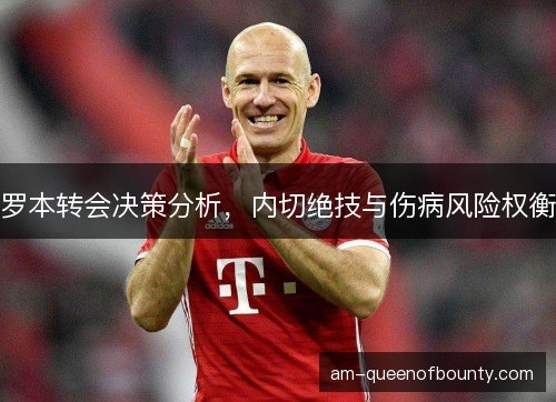 罗本转会决策分析，内切绝技与伤病风险权衡